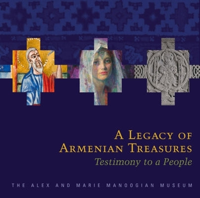 A Legacy of Armenian Treasures: Testimony to a People-The Alex and Marie Manoogian Museum by Azadian, Edmond Y.