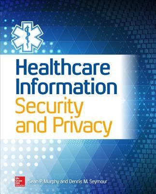 Healthcare Information Security and Privacy by Murphy, Sean