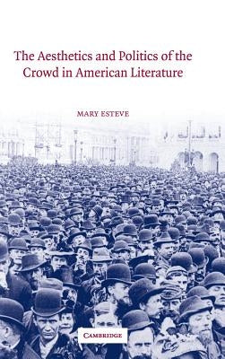 The Aesthetics and Politics of the Crowd in American Literature by Esteve, Mary