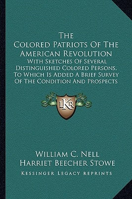 The Colored Patriots of the American Revolution: With Sketches of Several Distinguished Colored Persons, to Which Is Added a Brief Survey of the Condi by Nell, William C.