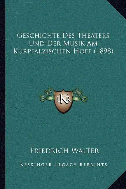 Geschichte Des Theaters Und Der Musik Am Kurpfalzischen Hofe (1898) by Walter, Friedrich