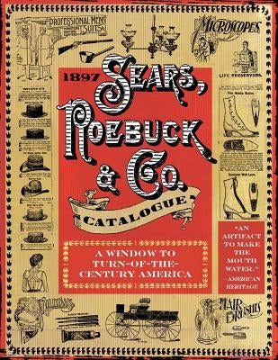 1897 Sears, Roebuck & Co. Catalogue: A Window to Turn-Of-The-Century America by Sears Roebuck & Co