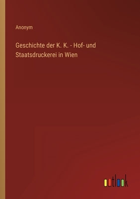 Geschichte der K. K. - Hof- und Staatsdruckerei in Wien by Anonym