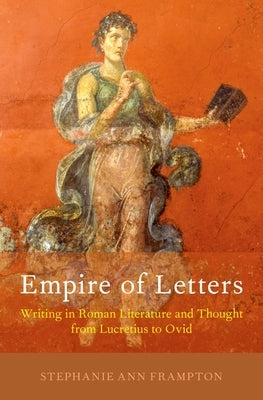 Empire of Letters: Writing in Roman Literature and Thought from Lucretius to Ovid by Frampton, Stephanie Ann