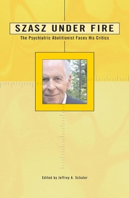 Szasz Under Fire: A Psychiatric Abolitionist Faces His Critics by Schaler, Jeffrey A.