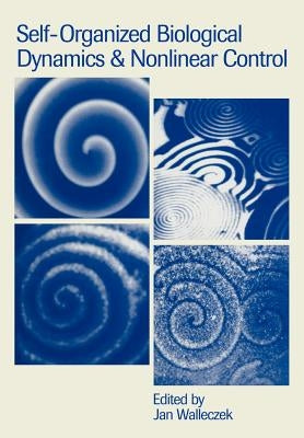 Self-Organized Biological Dynamics and Nonlinear Control: Toward Understanding Complexity, Chaos and Emergent Function in Living Systems by Walleczek, Jan