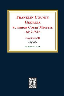 Franklin County, Georgia Superior Court Minutes, 1830-1834. (Volume #4) by Ports, Michael a.