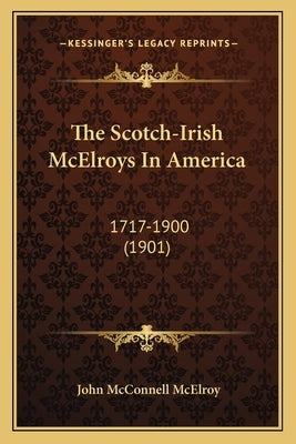 The Scotch-Irish McElroys In America: 1717-1900 (1901) by McElroy, John McConnell