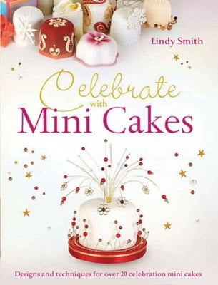 Celebrate with Minicakes: Designs and Techniques for Creating Over 25 Celebration Minicakes by Smith, Lindy