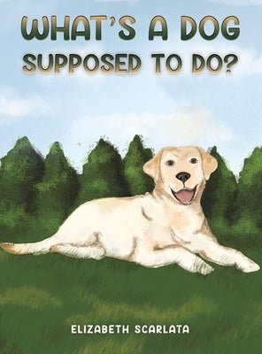 What's a Dog Supposed to Do? by Scarlata, Elizabeth