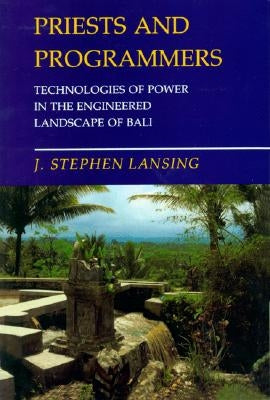 Priests and Programmers: Technologies of Power in the Engineered Landscape of Bali by Lansing, J. Stephen