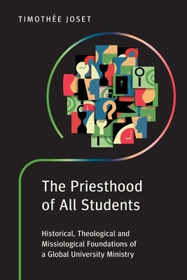 The Priesthood of All Students: Historical, Theological and Missiological Foundations of a Global University Ministry by Joset, Timothée