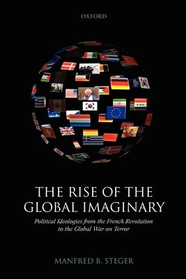 The Rise of the Global Imaginary: Political Ideologies from the French Revolution to the Global War on Terror by Steger, Manfred B.