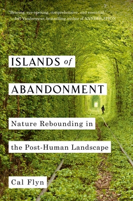 Islands of Abandonment: Nature Rebounding in the Post-Human Landscape by Flyn, Cal