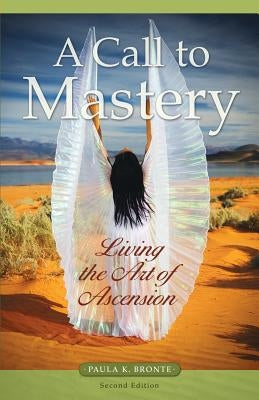 A Call to Mastery: Living the Art of Ascension by Bronte, Paula K.