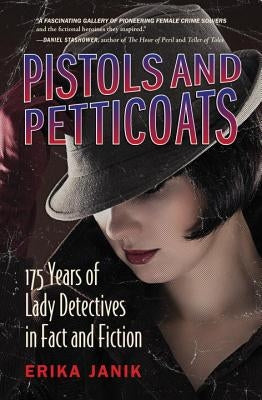 Pistols and Petticoats: 175 Years of Lady Detectives in Fact and Fiction by Janik, Erika