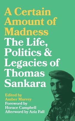 A Certain Amount of Madness: The Life, Politics and Legacies of Thomas Sankara by Murrey, Amber