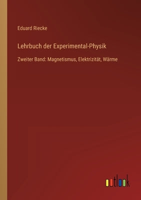 Lehrbuch der Experimental-Physik: Zweiter Band: Magnetismus, Elektrizität, Wärme by Riecke, Eduard