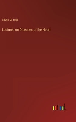 Lectures on Diseases of the Heart by Hale, Edwin Moses