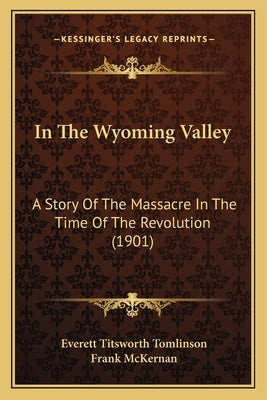 In The Wyoming Valley: A Story Of The Massacre In The Time Of The Revolution (1901) by Tomlinson, Everett Titsworth