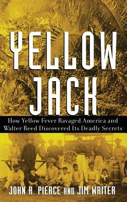 Yellow Jack: How Yellow Fever Ravaged America and Walter Reed Discovered Its Deadly Secrets by Pierce, John R.