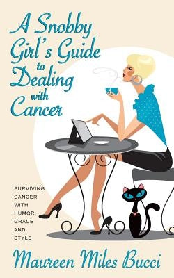 A Snobby Girl's Guide to Dealing with Cancer: Surviving Cancer with Humor, Grace and Style by Bucci, Maureen Miles