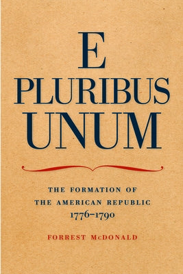 E Pluribus Unum: The Formation of the American Republic, 1776-1790 by McDonald, Forrest