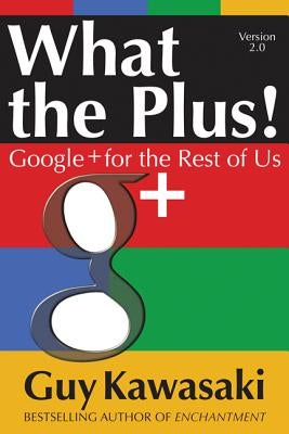 What the Plus!: Google+ for the Rest of Us by Kawasaki, Guy