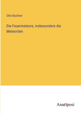 Die Feuermeteore, insbesondere die Meteoriten by Buchner, Otto