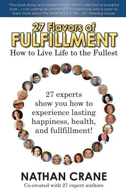 27 Flavors of Fulfillment: How to Live Life to the Fullest!: 27 Experts Show You How to Experience Lasting Happiness, Health, and Fulfillment by Finley, Guy
