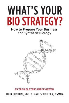 What's Your Bio Strategy?: How to Prepare Your Business for Synthetic Biology by Cumbers, John