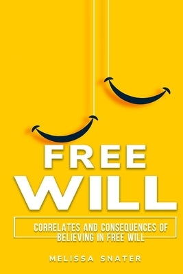 Correlates and Consequences of Believing in Free Will by Snater, Melissa