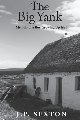 The Big Yank: Memoir of a Boy Growing Up Irish by Sexton, J. P.