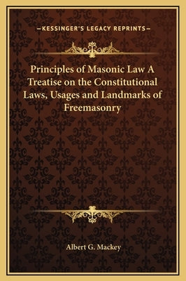Principles of Masonic Law a Treatise on the Constitutional Laws, Usages and Landmarks of Freemasonry by Mackey, Albert Gallatin