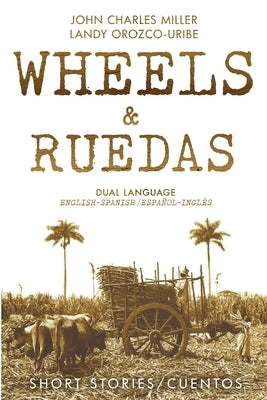 Wheels & Ruedas: A Dual-Language (English/Spanish) Collection of Short Stories & Cuentos by Orozco-Uribe, Landy Carolina