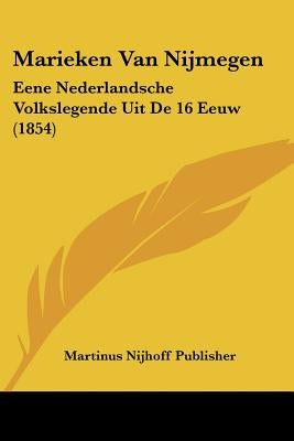 Marieken Van Nijmegen: Eene Nederlandsche Volkslegende Uit De 16 Eeuw (1854) by Martinus Nijhoff Publisher
