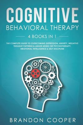 Cognitive Behavioral Therapy: 4 Books in 1: The Complete Guide to Overcoming Depression, Anxiety, Negative Thought Patterns & Anger Using CBT Psycho by Cooper, Brandon