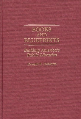 Books and Blueprints: Building America's Public Libraries by Oehlerts, Donald E.
