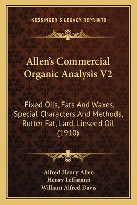 Allen's Commercial Organic Analysis V2: Fixed Oils, Fats And Waxes, Special Characters And Methods, Butter Fat, Lard, Linseed Oil (1910) by Allen, Alfred Henry