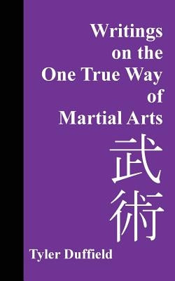 Writings on the One True Way of Martial Arts by Duffield, Tyler