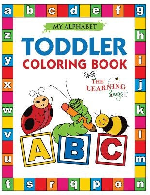 My Alphabet Toddler Coloring Book with The Learning Bugs: Fun Educational Coloring Books for Toddlers & Kids Ages 2, 3, 4 & 5 - Activity Book Teaches by The Learning Bugs