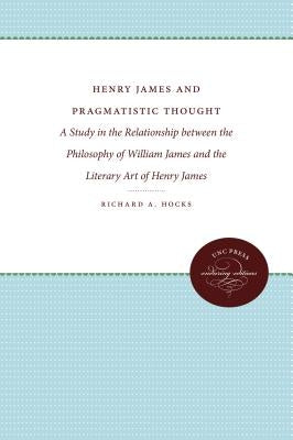 Henry James and Pragmatistic Thought: A Study in the Relationship between the Philosophy of William James and the Literary Art of Henry James by Hocks, Richard a.