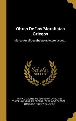 Obras De Los Moralistas Griegos: Marco Aurelio-teofrasto-epicteto-cebes... by Marcus Aurelius (Emperor of Rome)