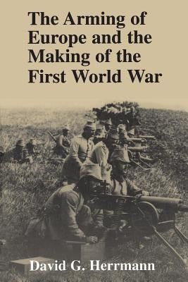 The Arming of Europe and the Making of the First World War by Herrmann, David G.