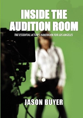 Inside The Audition Room: The Essential Actor's Handbook for Los Angeles by Buyer, Jason