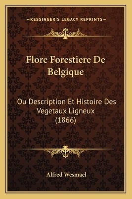 Flore Forestiere De Belgique: Ou Description Et Histoire Des Vegetaux Ligneux (1866) by Wesmael, Alfred