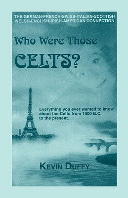 Who Were Those Celts?: The German-French-Swiss-Italian-Scottish-Welsh-English-Irish American Connection by Duffy, Kevin