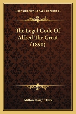 The Legal Code Of Alfred The Great (1890) by Turk, Milton Haight