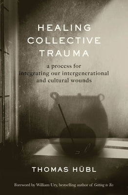 Healing Collective Trauma: A Process for Integrating Our Intergenerational and Cultural Wounds by Hübl, Thomas