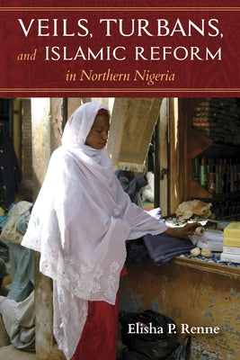 Veils, Turbans, and Islamic Reform in Northern Nigeria by Renne, Elisha P.